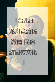 台儿庄：龙舟竞渡扬激情 民俗游园传文化